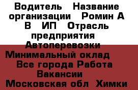 Водитель › Название организации ­ Ромин А.В., ИП › Отрасль предприятия ­ Автоперевозки › Минимальный оклад ­ 1 - Все города Работа » Вакансии   . Московская обл.,Химки г.